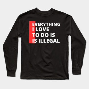 Everything I love To Do Is Illegal Long Sleeve T-Shirt